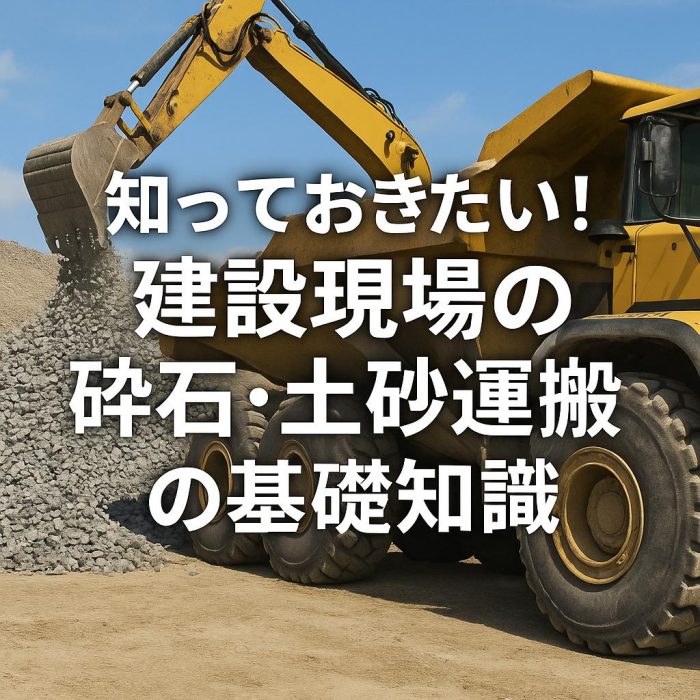 知っておきたい！建設現場の砕石・土砂運搬の基礎知識